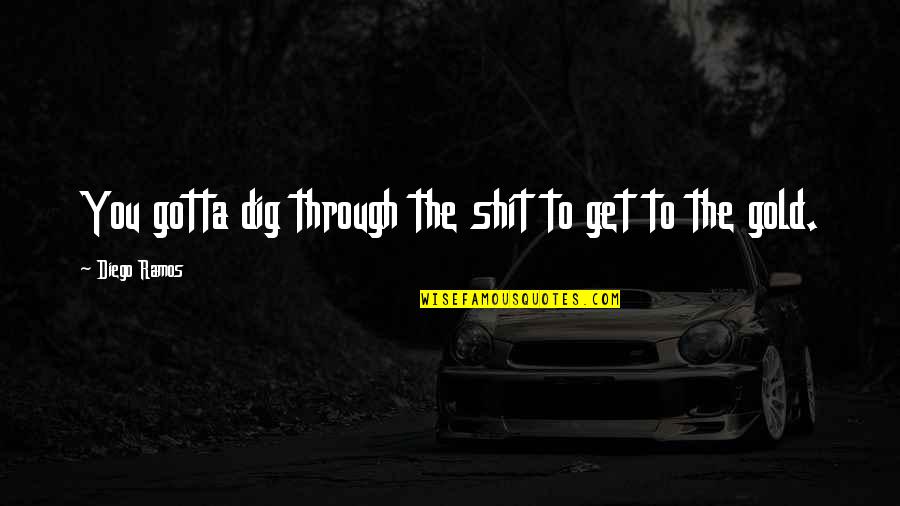 Life After College Quotes By Diego Ramos: You gotta dig through the shit to get Life After College Quotes By Diego Ramos: You gotta dig through the shit to get
