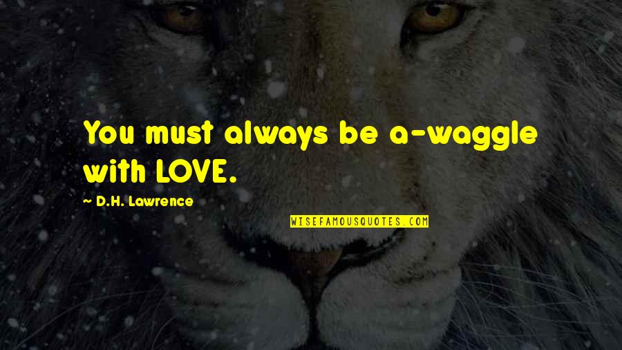 Life After High School Quotes By D.H. Lawrence: You must always be a-waggle with LOVE. Life After High School Quotes By D.H. Lawrence: You must always be a-waggle with LOVE.