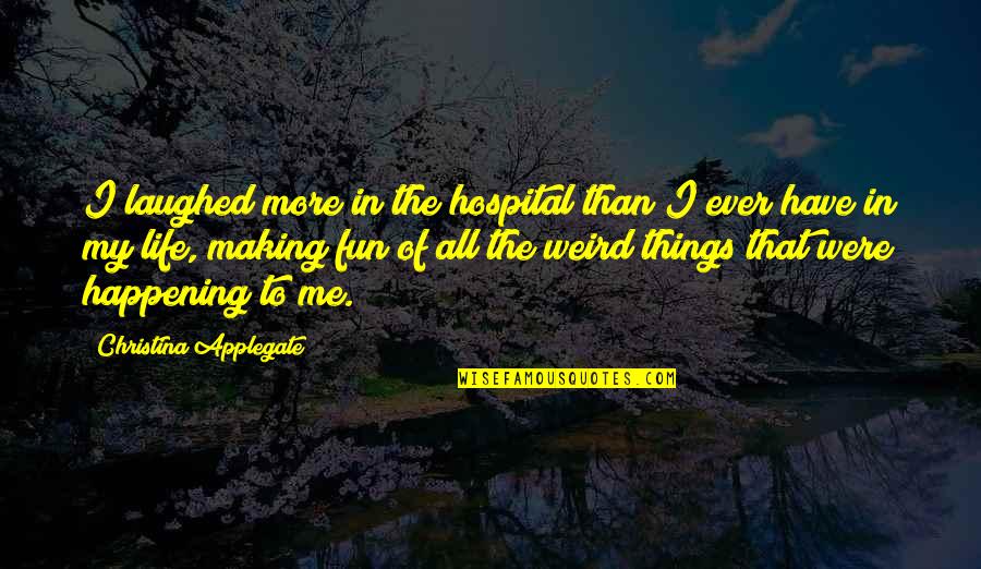 Life After Life Book Quotes By Christina Applegate: I laughed more in the hospital than I