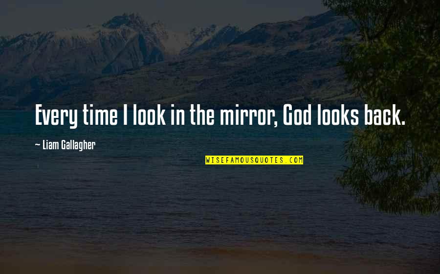 Life After Life Book Quotes By Liam Gallagher: Every time I look in the mirror, God