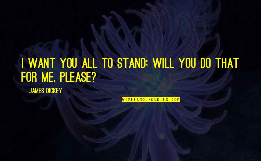 Life After Love Failure Quotes By James Dickey: I want you all to stand; will you Life After Love Failure Quotes By James Dickey: I want you all to stand; will you