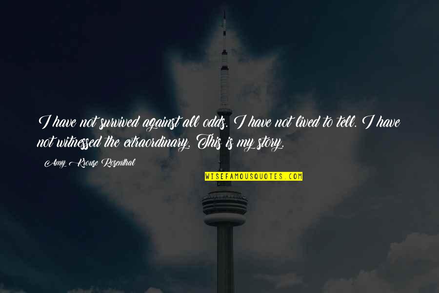 Life Against All Odds Quotes By Amy Krouse Rosenthal: I have not survived against all odds. I Life Against All Odds Quotes By Amy Krouse Rosenthal: I have not survived against all odds. I