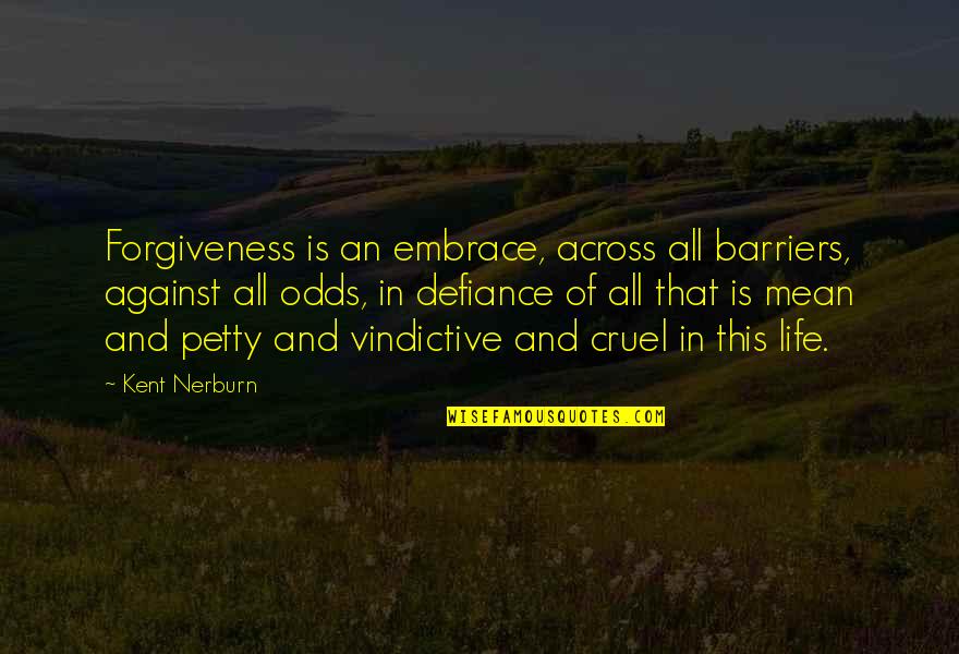 Life Against All Odds Quotes By Kent Nerburn: Forgiveness is an embrace, across all barriers, against Life Against All Odds Quotes By Kent Nerburn: Forgiveness is an embrace, across all barriers, against