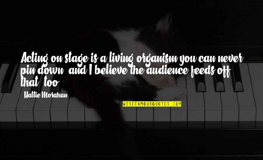 Life Ain't Always Perfect Quotes By Hattie Morahan: Acting on stage is a living organism you Life Ain't Always Perfect Quotes By Hattie Morahan: Acting on stage is a living organism you