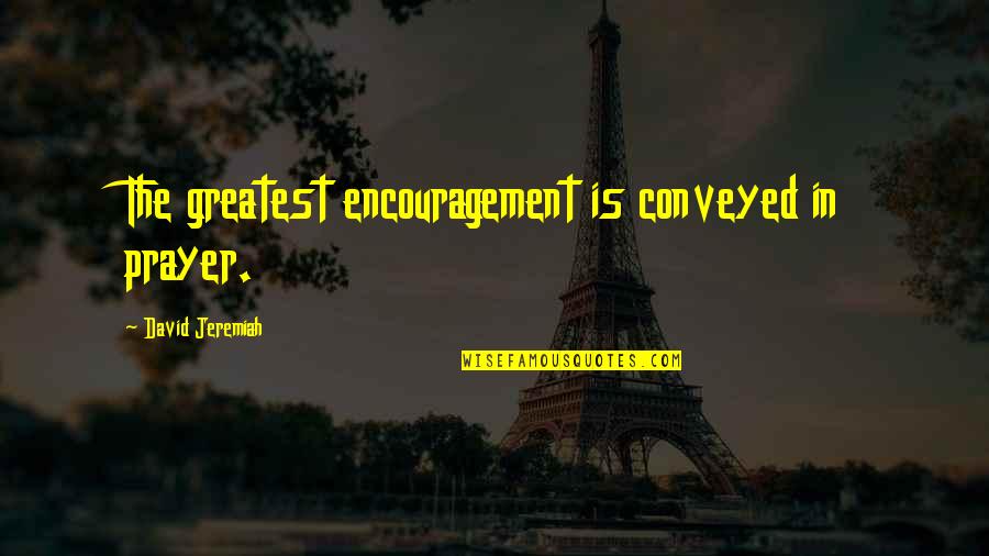 Life Ain't Easy Quotes By David Jeremiah: The greatest encouragement is conveyed in prayer. Life Ain't Easy Quotes By David Jeremiah: The greatest encouragement is conveyed in prayer.