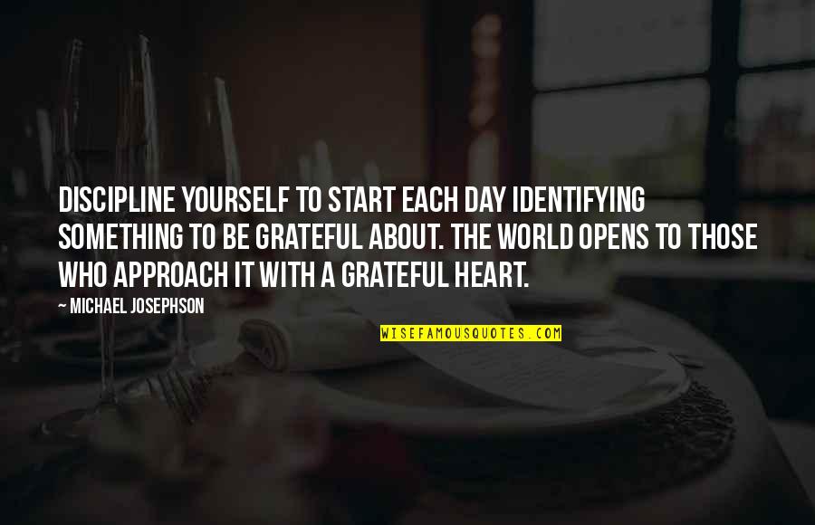 Life Ain't No Joke Quotes By Michael Josephson: Discipline yourself to start each day identifying something