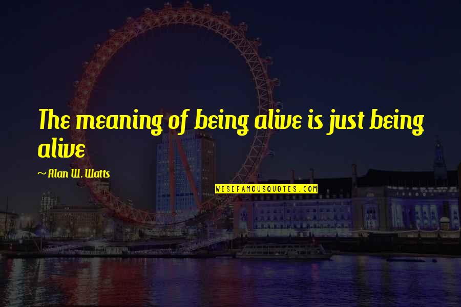 Life Alan Watts Quotes By Alan W. Watts: The meaning of being alive is just being