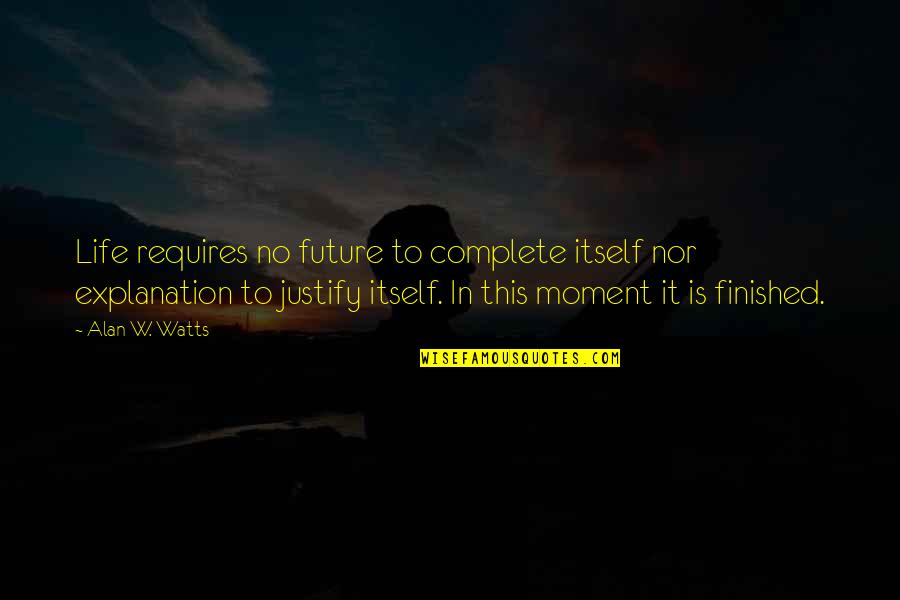 Life Alan Watts Quotes By Alan W. Watts: Life requires no future to complete itself nor