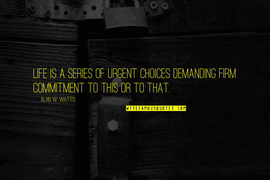 Life Alan Watts Quotes By Alan W. Watts: Life is a series of urgent choices demanding