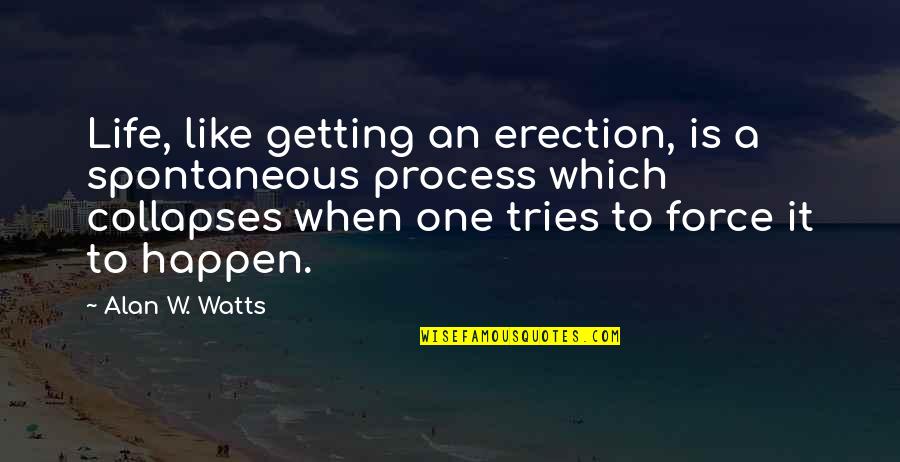 Life Alan Watts Quotes By Alan W. Watts: Life, like getting an erection, is a spontaneous