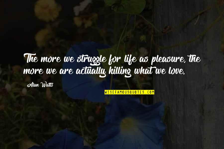 Life Alan Watts Quotes By Alan Watts: The more we struggle for life as pleasure,