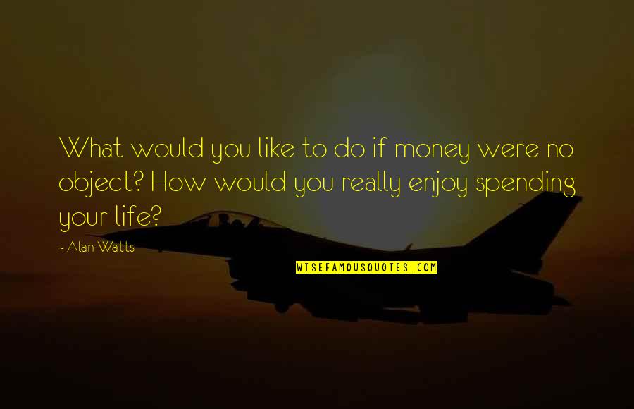 Life Alan Watts Quotes By Alan Watts: What would you like to do if money