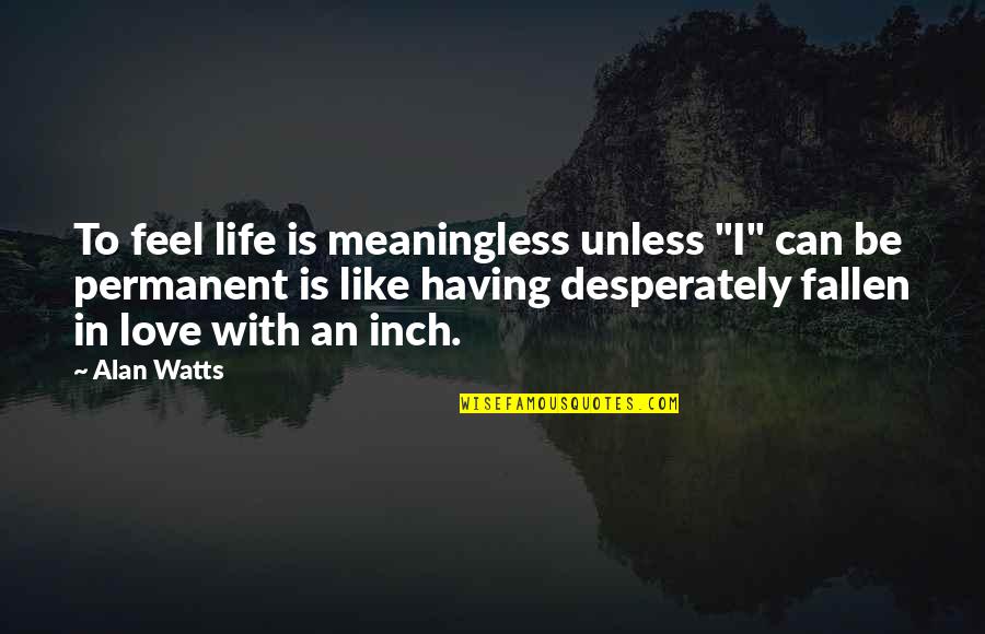 Life Alan Watts Quotes By Alan Watts: To feel life is meaningless unless "I" can