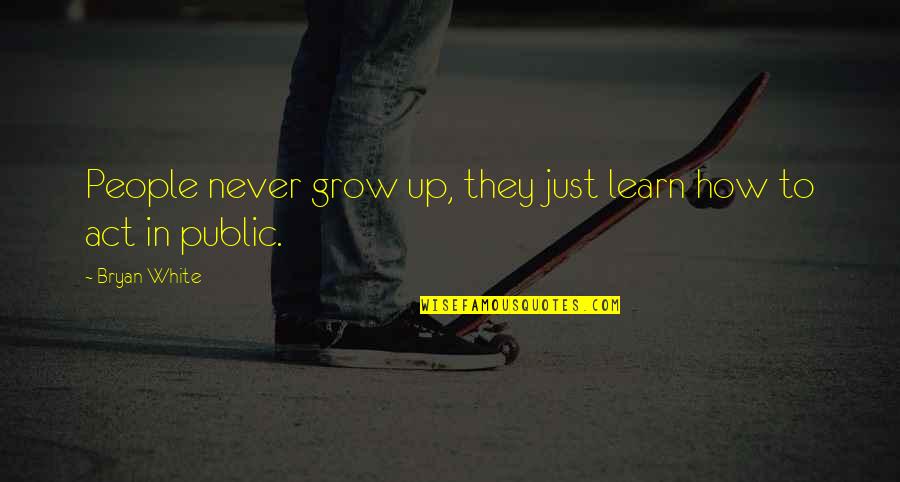 Life Alan Watts Quotes By Bryan White: People never grow up, they just learn how