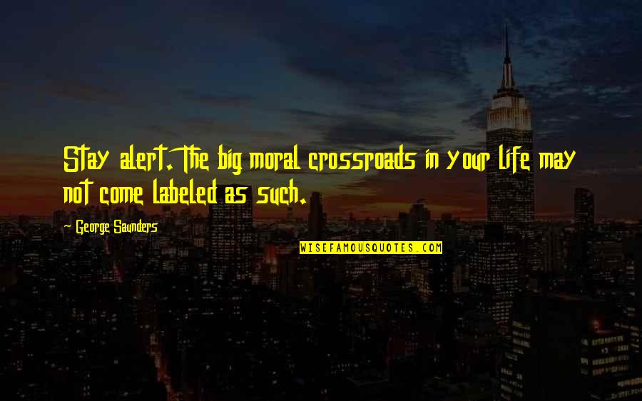 Life Alert Quotes By George Saunders: Stay alert. The big moral crossroads in your