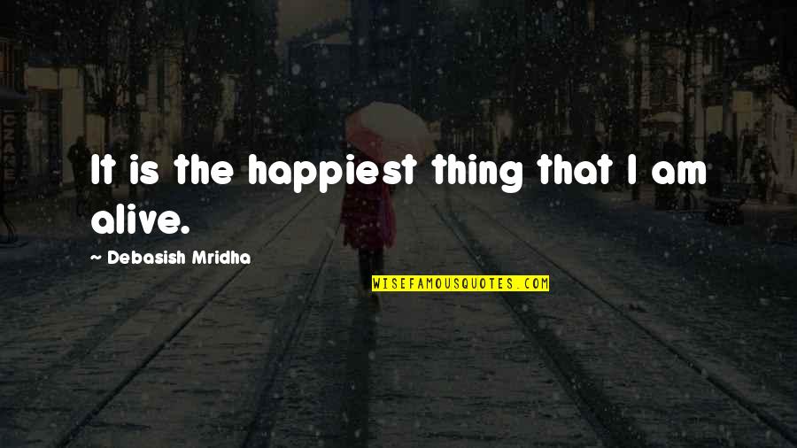 Life Alive Quotes By Debasish Mridha: It is the happiest thing that I am