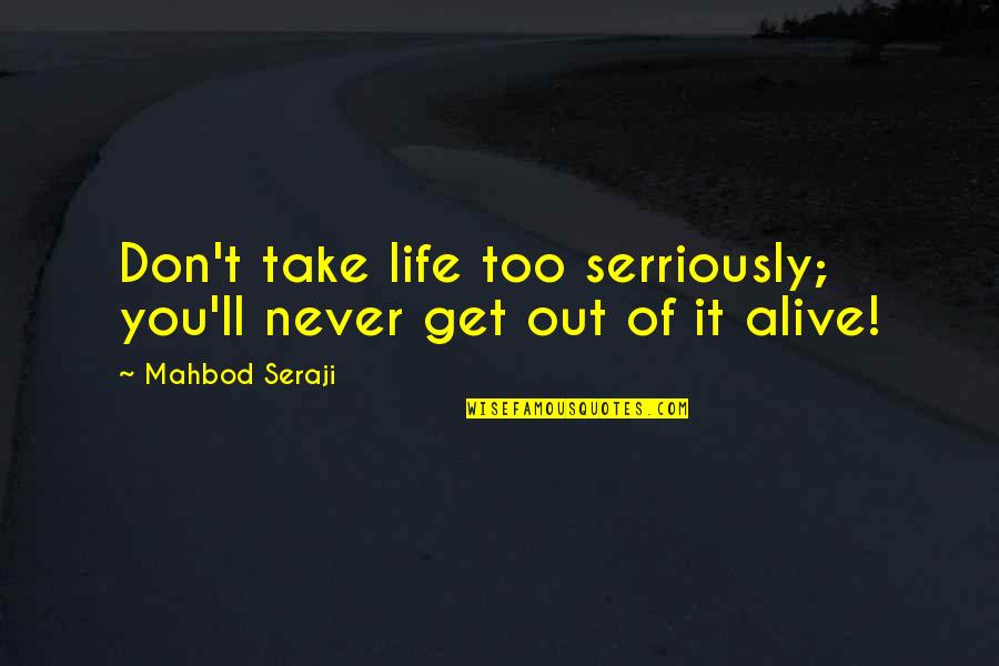 Life Alive Quotes By Mahbod Seraji: Don't take life too serriously; you'll never get