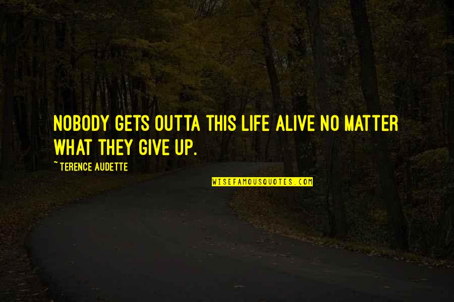 Life Alive Quotes By Terence Audette: Nobody gets outta this life alive no matter