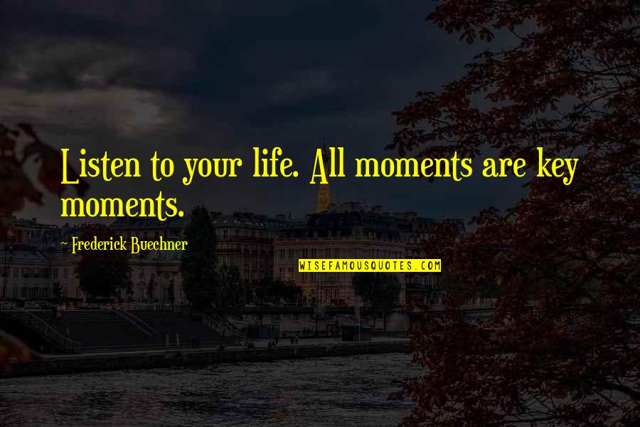 Life All Quotes By Frederick Buechner: Listen to your life. All moments are key Life All Quotes By Frederick Buechner: Listen to your life. All moments are key
