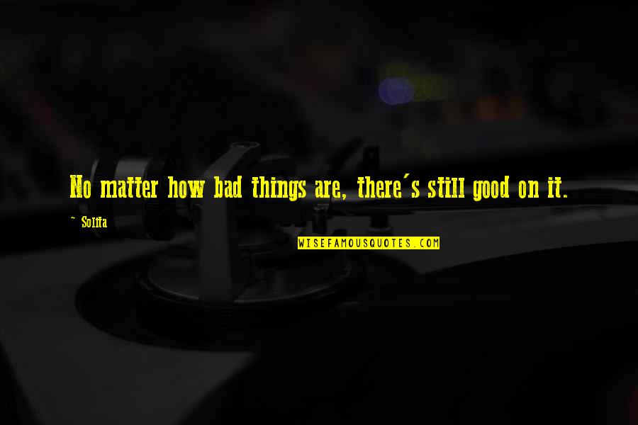 Life Allegheny Quotes By Solita: No matter how bad things are, there's still