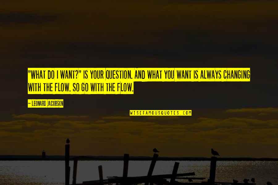 Life Always Changing Quotes By Leonard Jacobson: "What do I want?" is your question. And