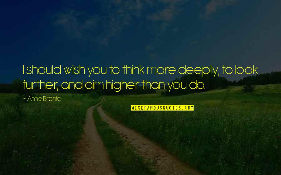 Life Ambition Quotes By Anne Bronte: I should wish you to think more deeply,