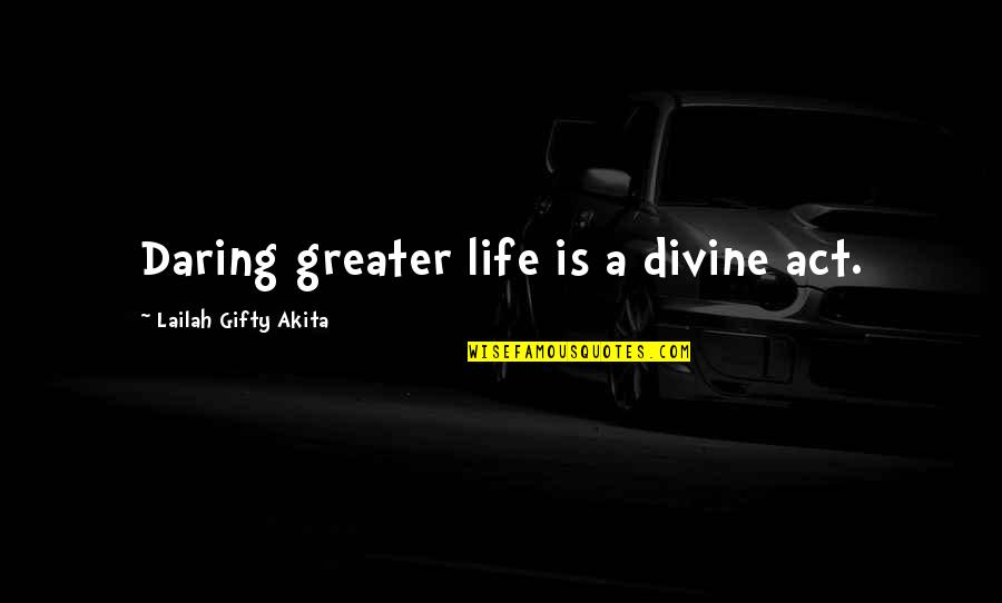 Life Ambition Quotes By Lailah Gifty Akita: Daring greater life is a divine act.