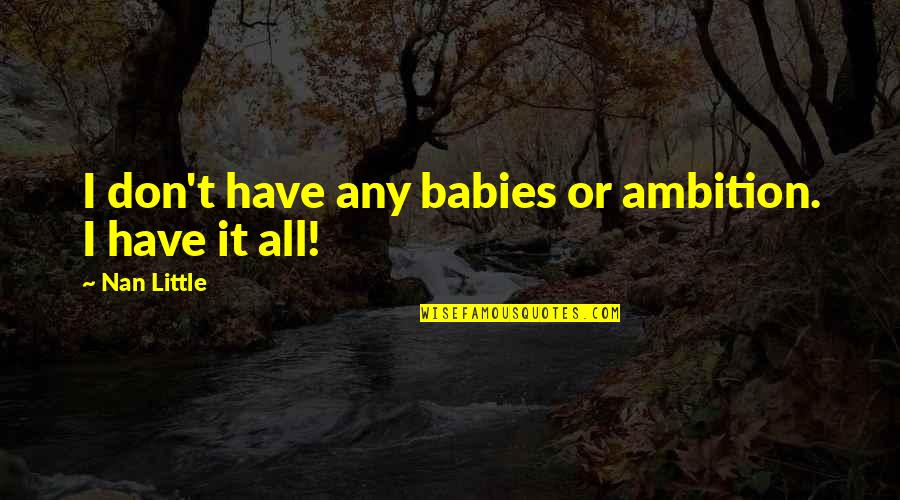 Life Ambition Quotes By Nan Little: I don't have any babies or ambition. I