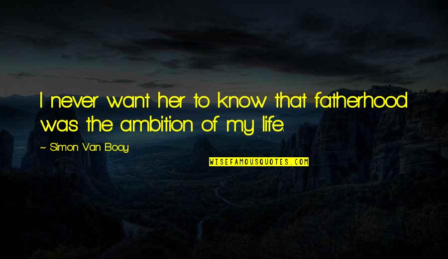 Life Ambition Quotes By Simon Van Booy: I never want her to know that fatherhood