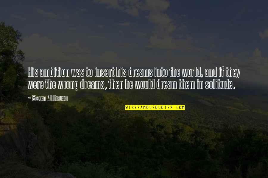 Life Ambition Quotes By Steven Millhauser: His ambition was to insert his dreams into