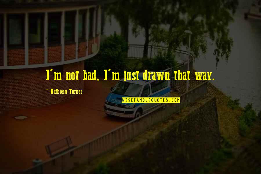 Life Amusement Quotes By Kathleen Turner: I'm not bad, I'm just drawn that way. Life Amusement Quotes By Kathleen Turner: I'm not bad, I'm just drawn that way.