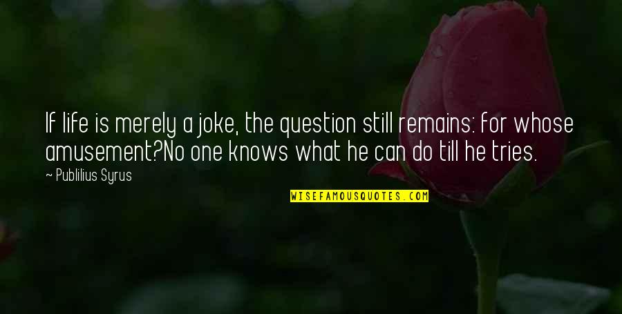 Life Amusement Quotes By Publilius Syrus: If life is merely a joke, the question Life Amusement Quotes By Publilius Syrus: If life is merely a joke, the question