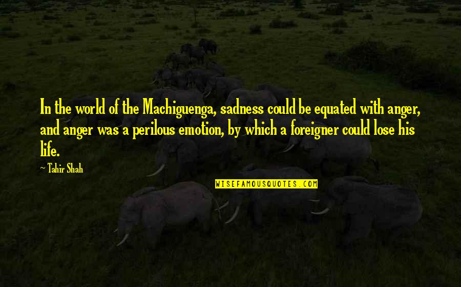 Life And Anger Quotes By Tahir Shah: In the world of the Machiguenga, sadness could