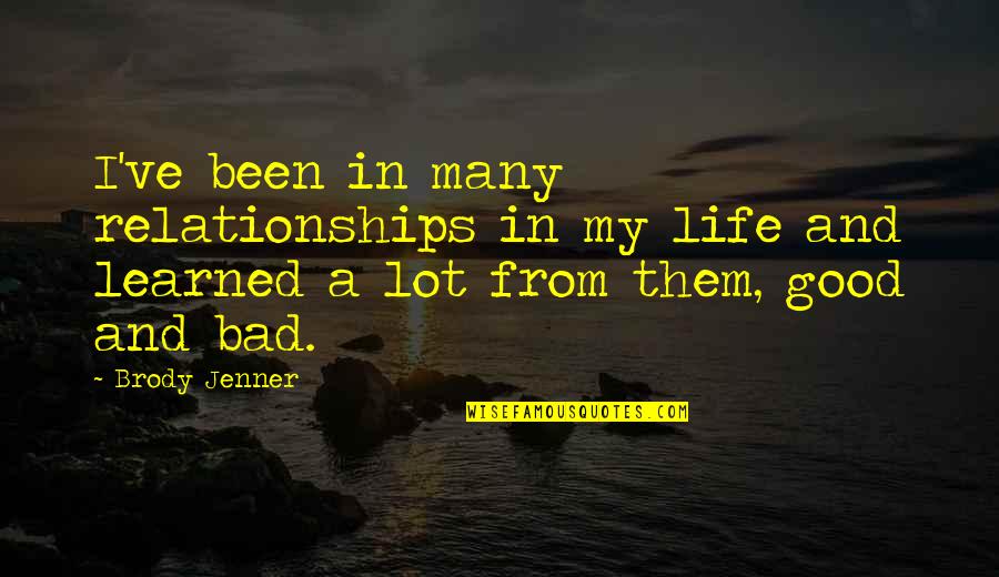 Life And Bad Relationships Quotes By Brody Jenner: I've been in many relationships in my life