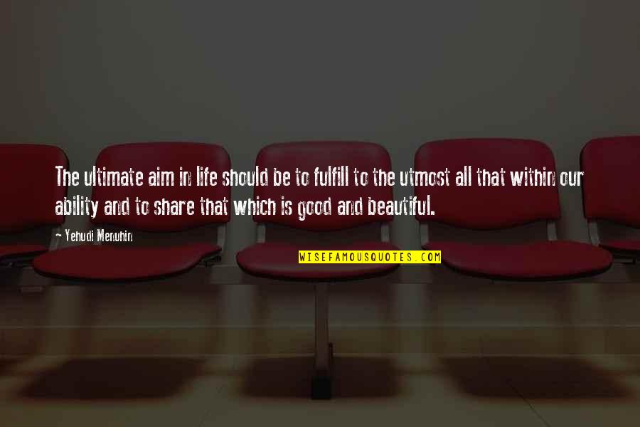 Life And Beautiful Quotes By Yehudi Menuhin: The ultimate aim in life should be to
