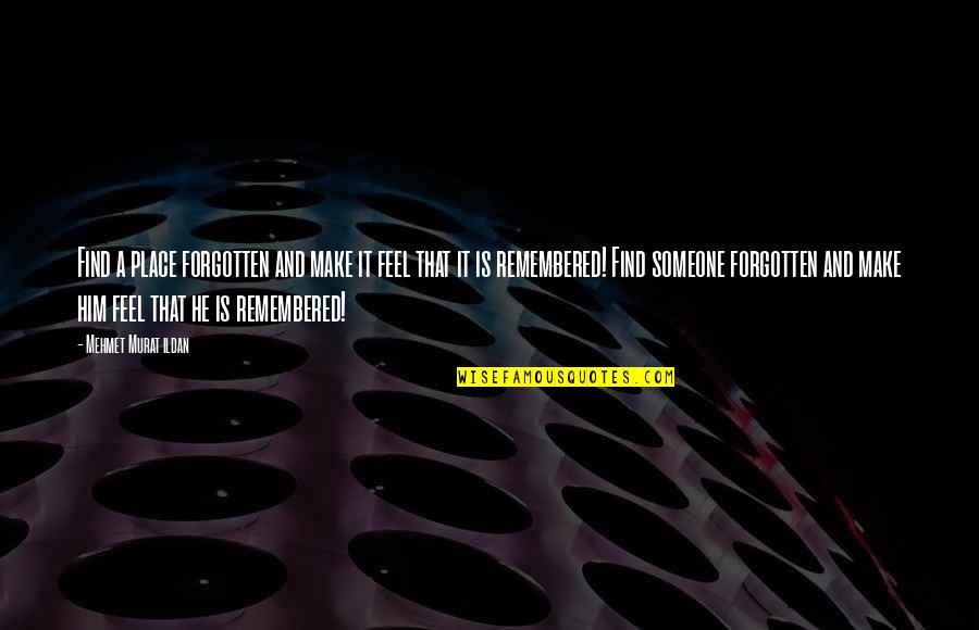 Life And Becoming Successful Quotes By Mehmet Murat Ildan: Find a place forgotten and make it feel Life And Becoming Successful Quotes By Mehmet Murat Ildan: Find a place forgotten and make it feel
