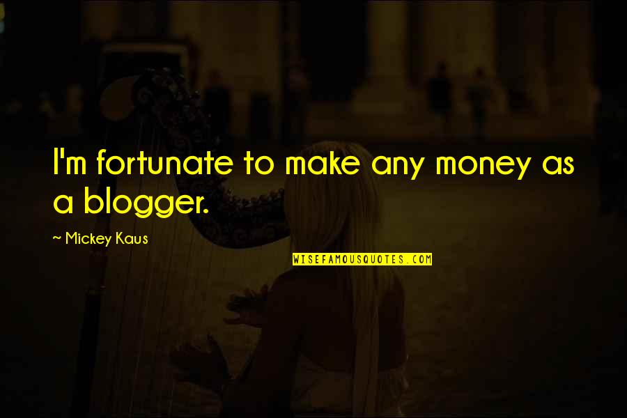 Life And Becoming Successful Quotes By Mickey Kaus: I'm fortunate to make any money as a Life And Becoming Successful Quotes By Mickey Kaus: I'm fortunate to make any money as a