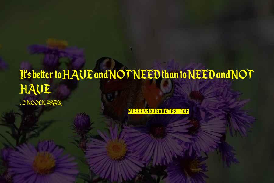 Life And Being A Good Person Quotes By LiNCOLN PARK: It's better to HAVE and NOT NEED than Life And Being A Good Person Quotes By LiNCOLN PARK: It's better to HAVE and NOT NEED than