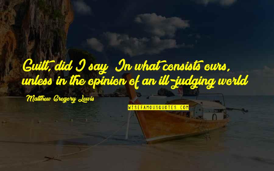 Life And Being A Good Person Quotes By Matthew Gregory Lewis: Guilt, did I say? In what consists ours, Life And Being A Good Person Quotes By Matthew Gregory Lewis: Guilt, did I say? In what consists ours,