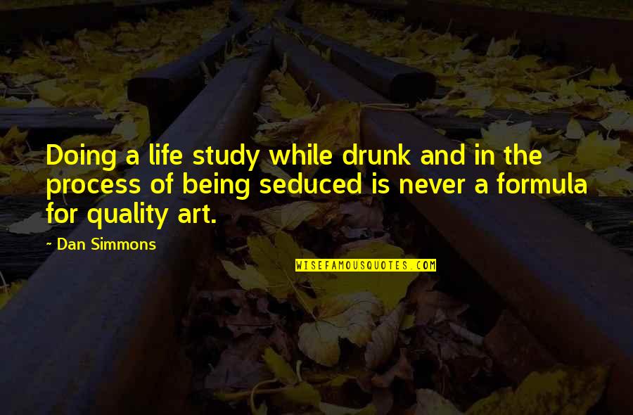 Life And Being Drunk Quotes By Dan Simmons: Doing a life study while drunk and in