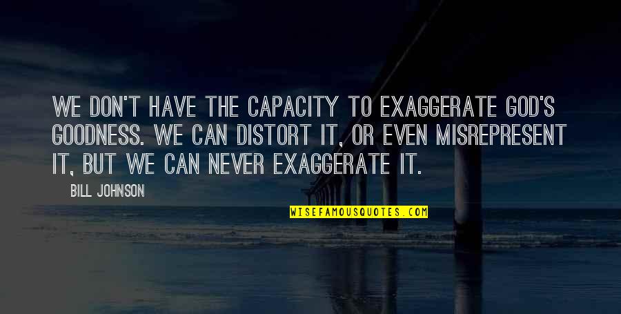 Life And Being Grateful Quotes By Bill Johnson: We don't have the capacity to exaggerate God's Life And Being Grateful Quotes By Bill Johnson: We don't have the capacity to exaggerate God's