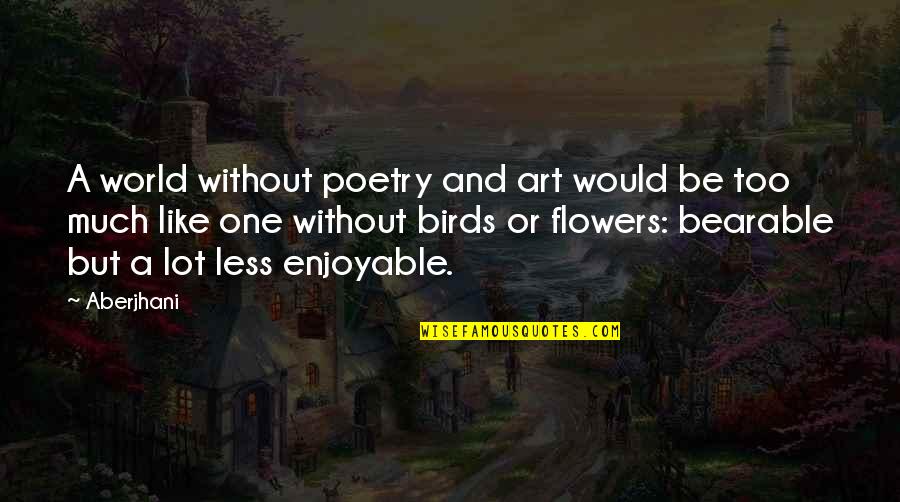 Life And Birds Quotes By Aberjhani: A world without poetry and art would be Life And Birds Quotes By Aberjhani: A world without poetry and art would be