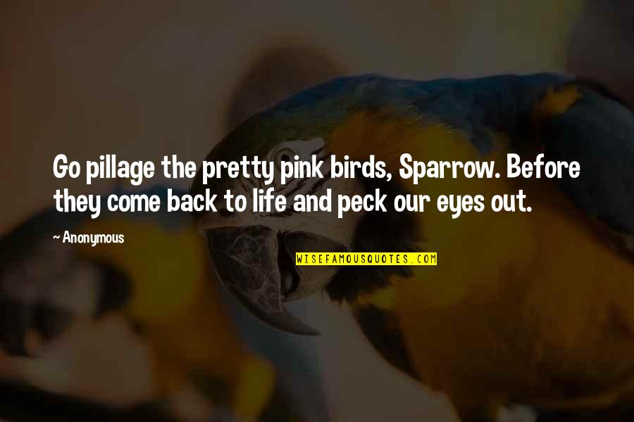 Life And Birds Quotes By Anonymous: Go pillage the pretty pink birds, Sparrow. Before Life And Birds Quotes By Anonymous: Go pillage the pretty pink birds, Sparrow. Before