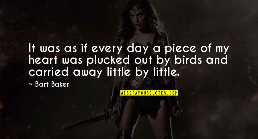 Life And Birds Quotes By Bart Baker: It was as if every day a piece Life And Birds Quotes By Bart Baker: It was as if every day a piece