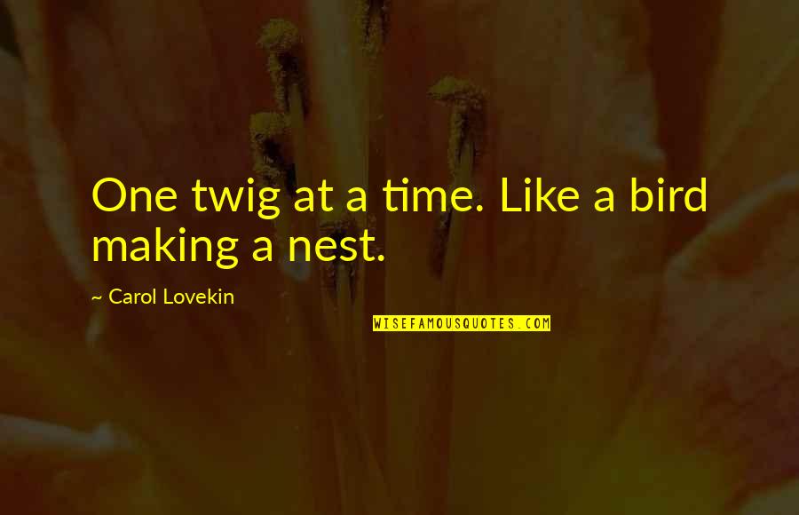 Life And Birds Quotes By Carol Lovekin: One twig at a time. Like a bird Life And Birds Quotes By Carol Lovekin: One twig at a time. Like a bird