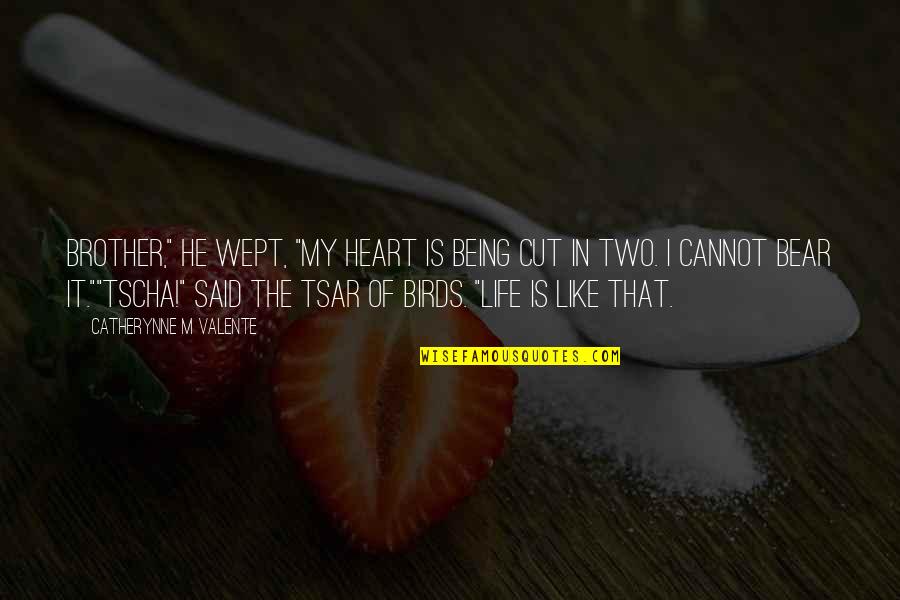 Life And Birds Quotes By Catherynne M Valente: Brother," he wept, "my heart is being cut Life And Birds Quotes By Catherynne M Valente: Brother," he wept, "my heart is being cut