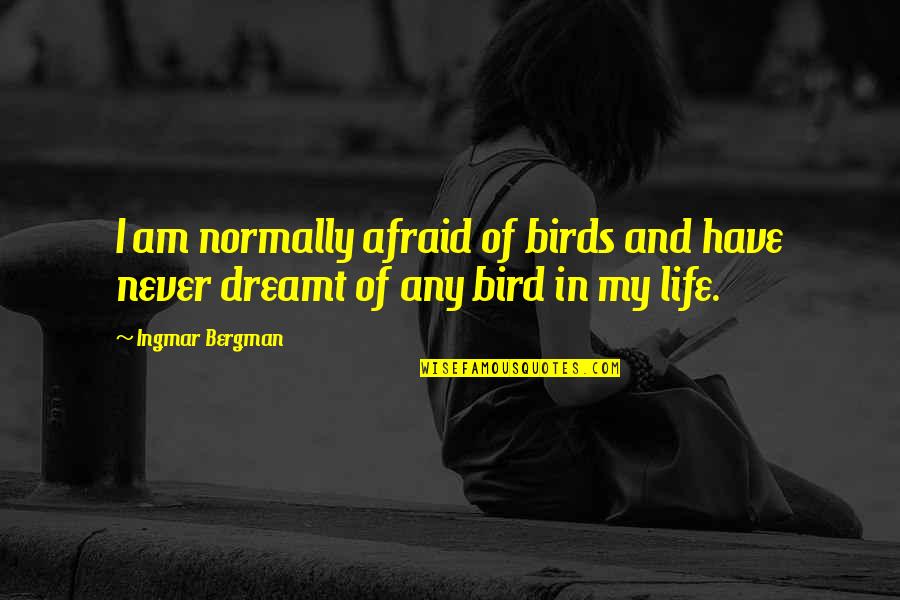 Life And Birds Quotes By Ingmar Bergman: I am normally afraid of birds and have