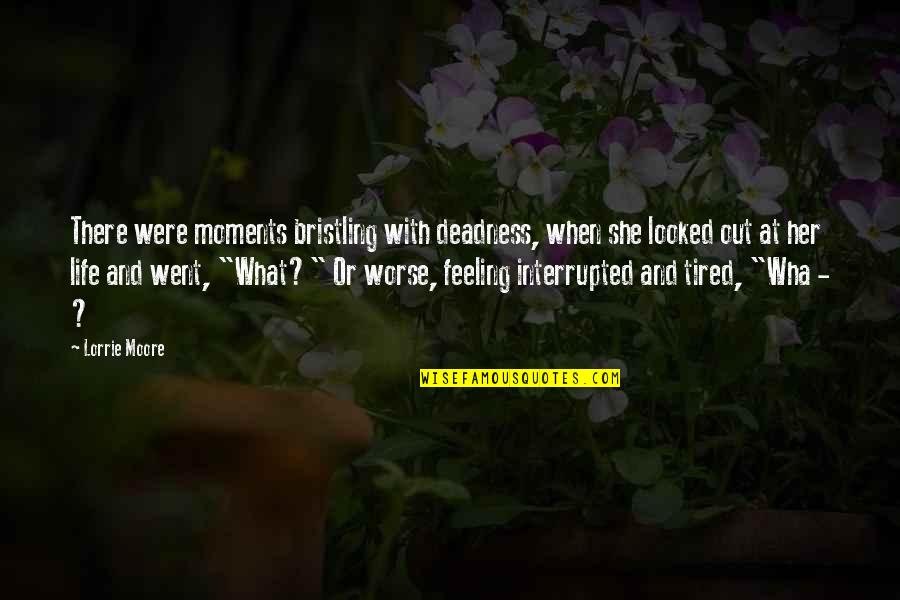 Life And Birds Quotes By Lorrie Moore: There were moments bristling with deadness, when she Life And Birds Quotes By Lorrie Moore: There were moments bristling with deadness, when she