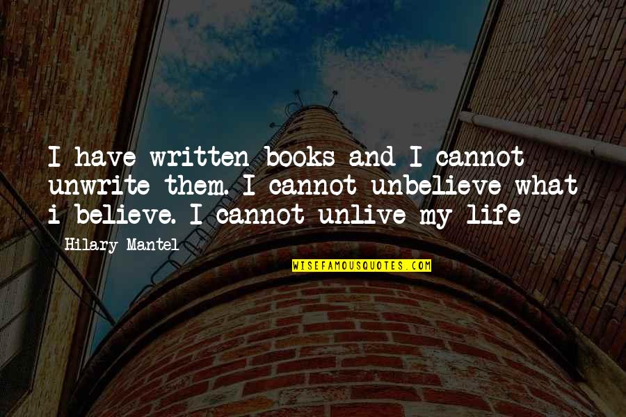 Life And Books Quotes By Hilary Mantel: I have written books and I cannot unwrite