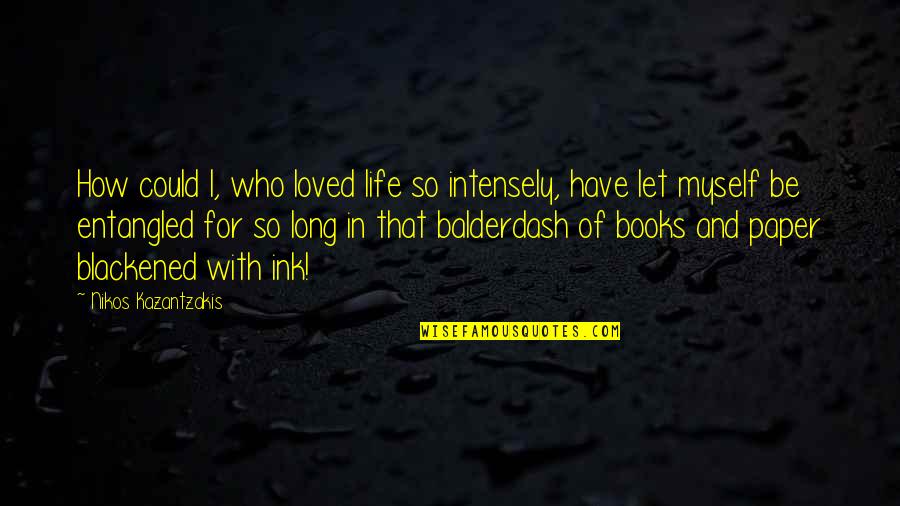 Life And Books Quotes By Nikos Kazantzakis: How could I, who loved life so intensely,